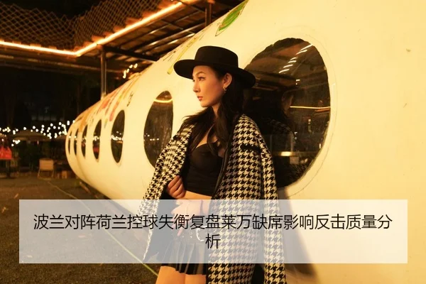 波兰对阵荷兰控球失衡复盘莱万缺席影响反击质量分析